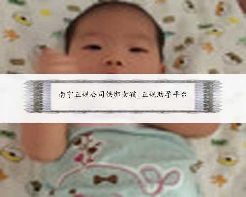 <b>南宁正规公司供卵女孩_正规助孕平台</b>